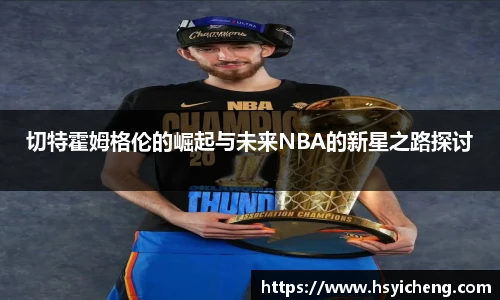 悟空体育切特霍姆格伦的崛起与未来NBA的新星之路探讨