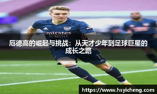 悟空体育厄德高的崛起与挑战：从天才少年到足球巨星的成长之路