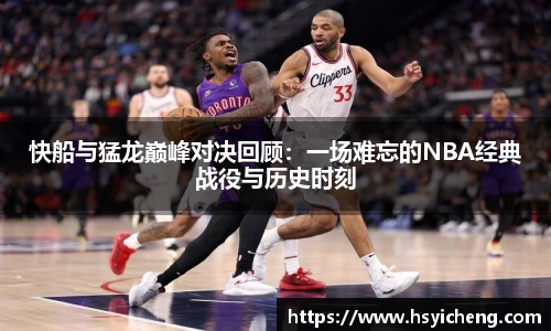 悟空体育快船与猛龙巅峰对决回顾：一场难忘的NBA经典战役与历史时刻